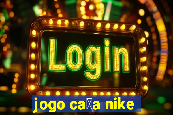 jogo ca莽a nike