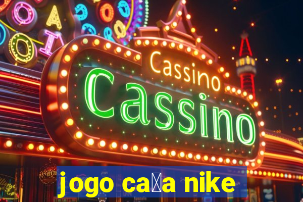 jogo ca莽a nike