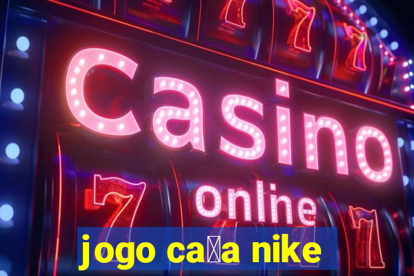 jogo ca莽a nike