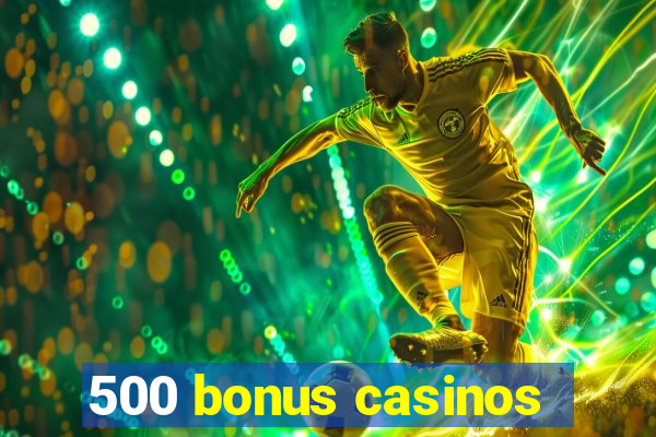 500 bonus casinos