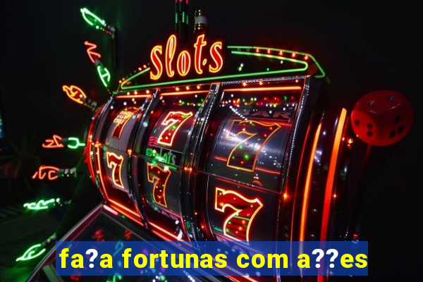 fa?a fortunas com a??es