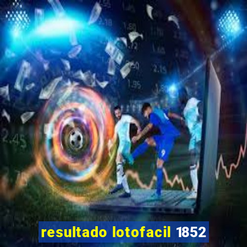 resultado lotofacil 1852