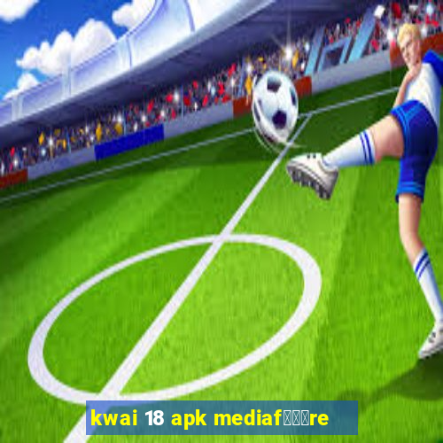 kwai 18 apk mediaf锟勶颈re