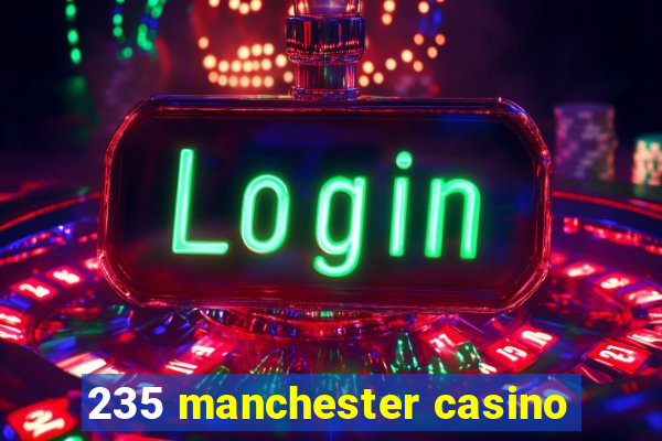 235 manchester casino