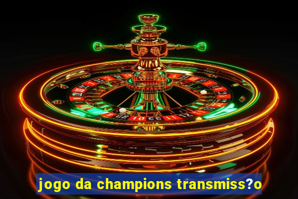 jogo da champions transmiss?o