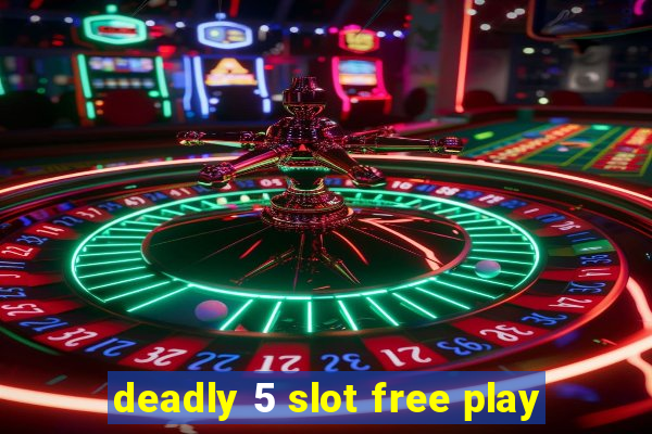 deadly 5 slot free play