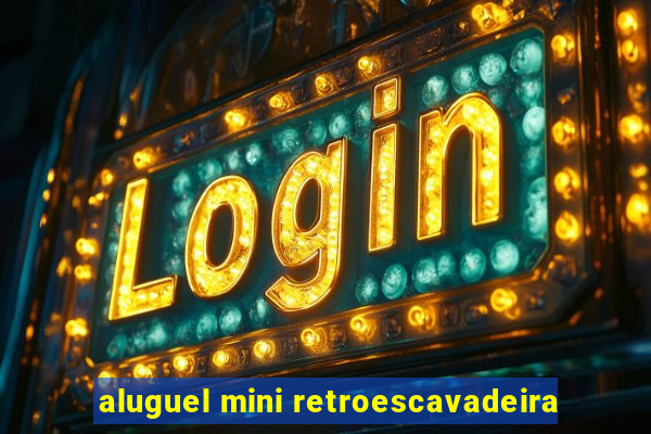 aluguel mini retroescavadeira