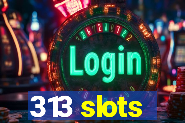 313 slots