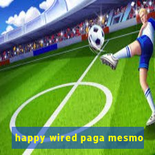 happy wired paga mesmo