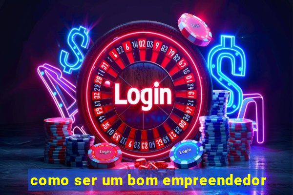 como ser um bom empreendedor