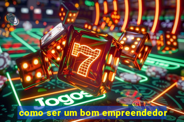 como ser um bom empreendedor