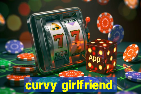 curvy girlfriend