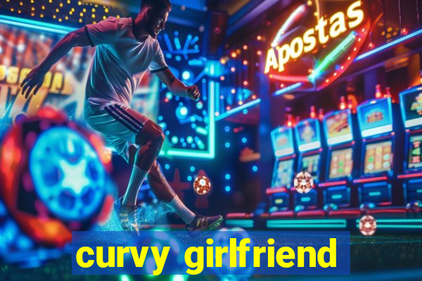 curvy girlfriend