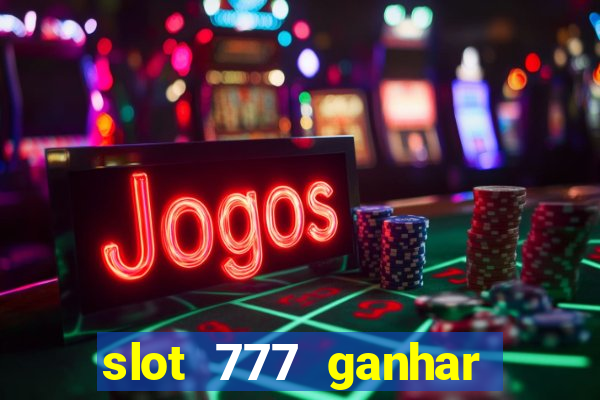 slot 777 ganhar dinheiro de verdade