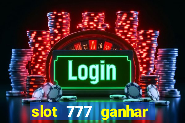 slot 777 ganhar dinheiro de verdade