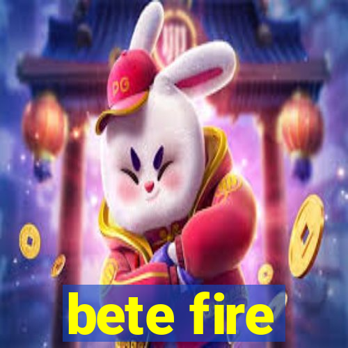 bete fire