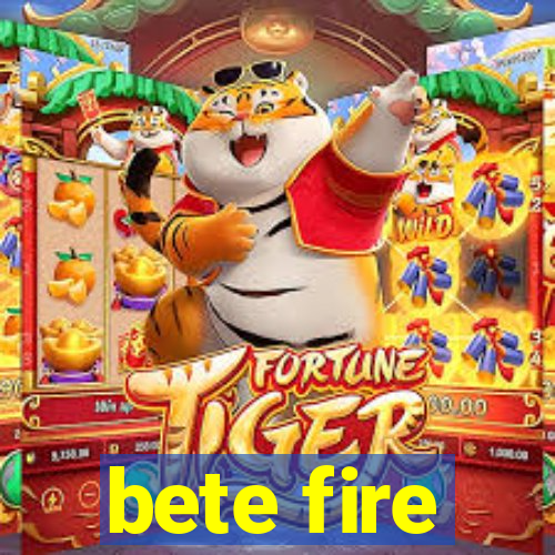 bete fire