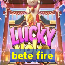 bete fire