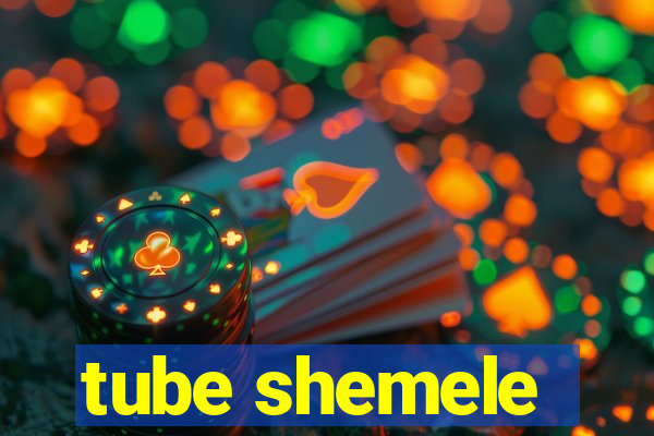 tube shemele