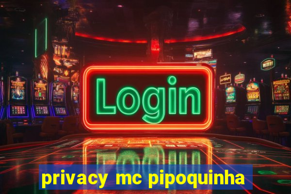 privacy mc pipoquinha