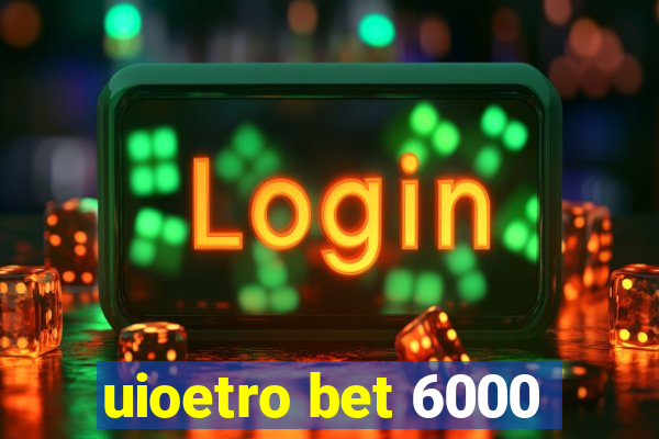 uioetro bet 6000