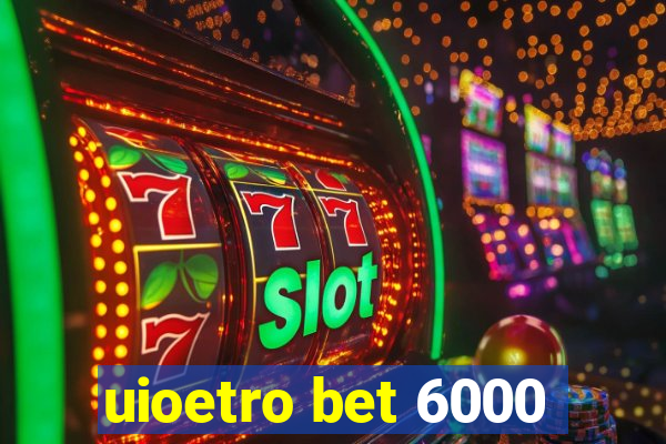 uioetro bet 6000