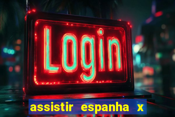 assistir espanha x alemanha ao vivo