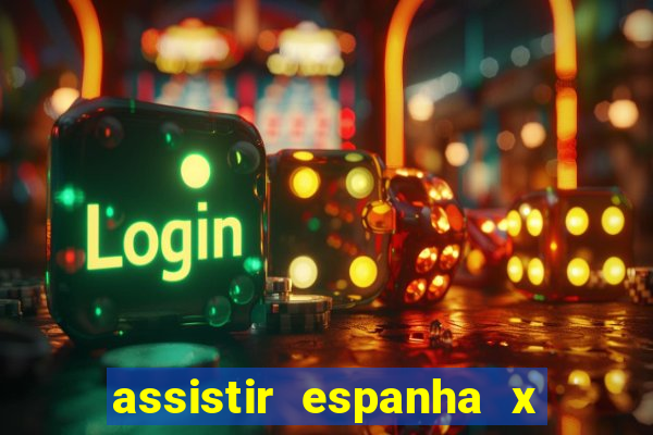 assistir espanha x alemanha ao vivo