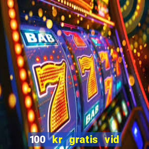 100 kr gratis vid registrering casino 2018