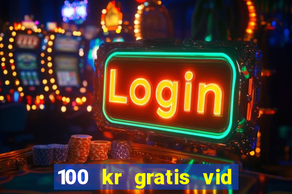 100 kr gratis vid registrering casino 2018