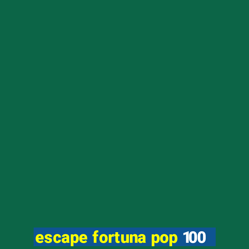 escape fortuna pop 100