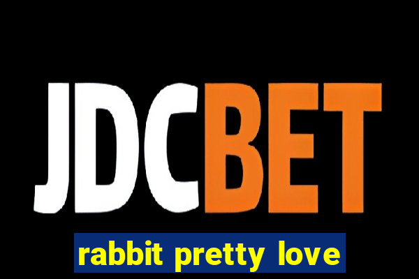 rabbit pretty love