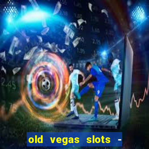 old vegas slots - cassino 777