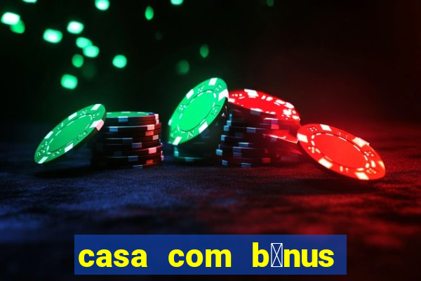 casa com b么nus de cadastro