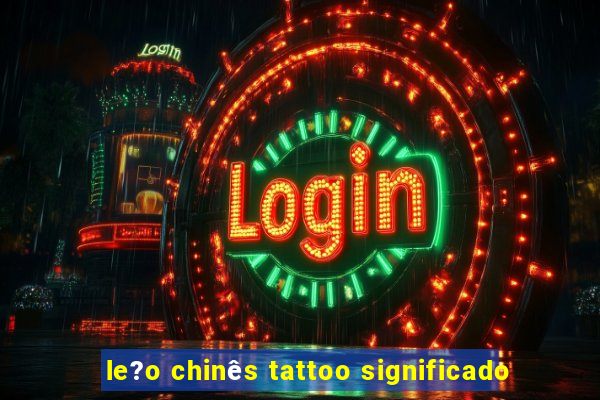 le?o chinês tattoo significado