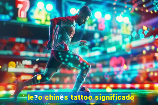 le?o chinês tattoo significado