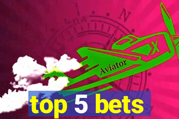 top 5 bets