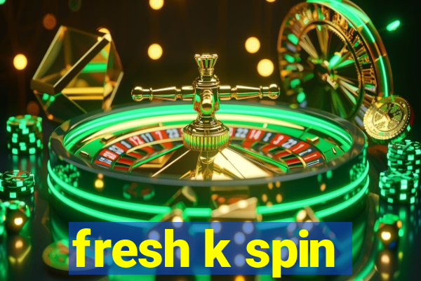 fresh k spin