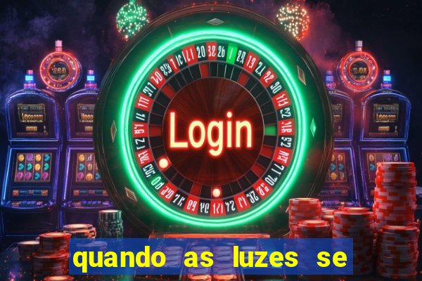 quando as luzes se apagam redecanais