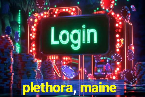 plethora, maine