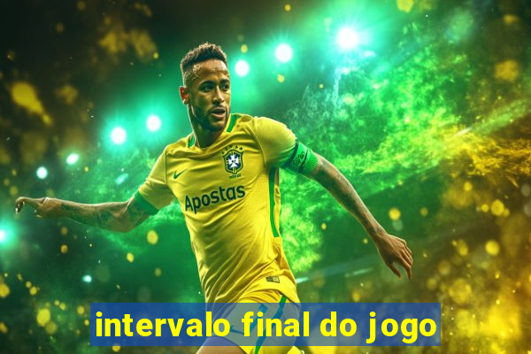 intervalo final do jogo