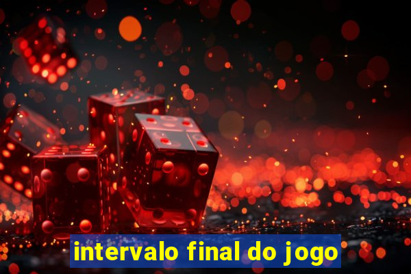 intervalo final do jogo