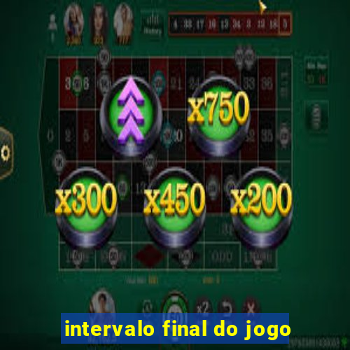 intervalo final do jogo