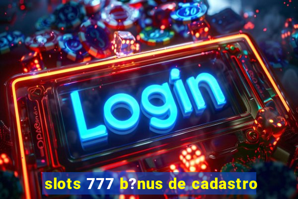 slots 777 b?nus de cadastro