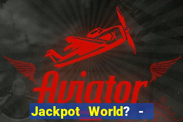 Jackpot World? -  Slots Casino