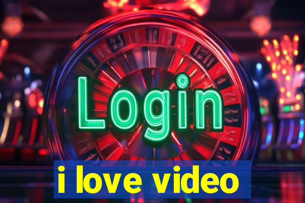 i love video