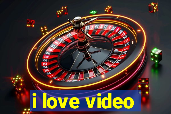 i love video