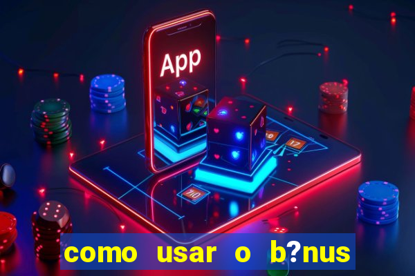 como usar o b?nus de cassino da estrela bet