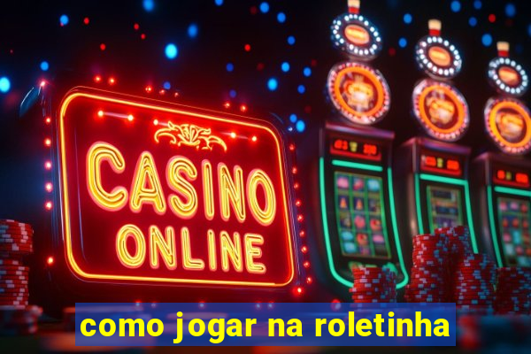 como jogar na roletinha