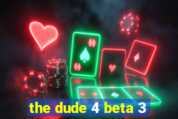 the dude 4 beta 3